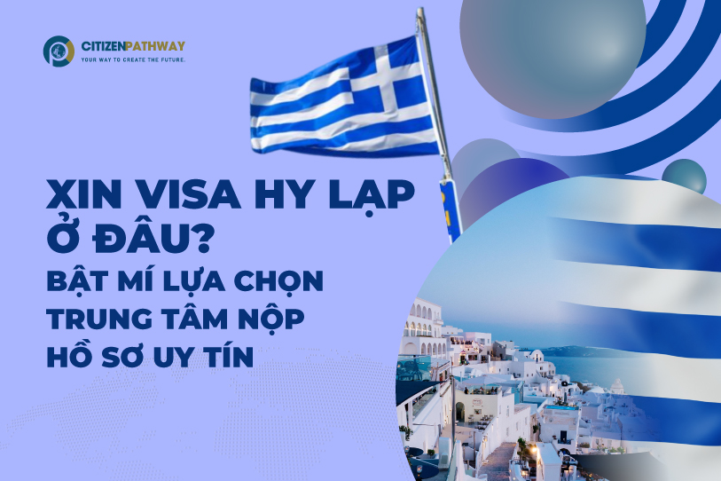 Xin visa Hy Lạp ở đâu? Bật mí lựa chọn trung tâm nộp hồ sơ uy tín