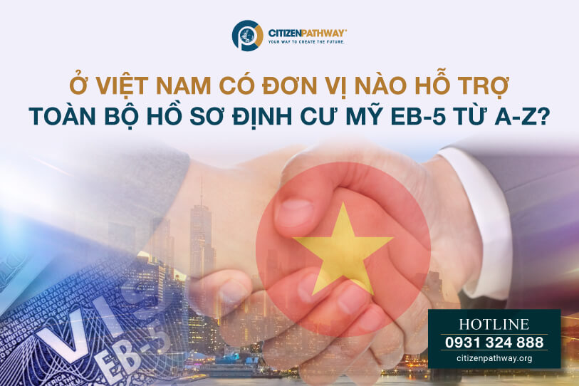 Ở Việt Nam có đơn vị nào hỗ trợ toàn bộ hồ sơ định cư Mỹ EB-5 từ A-Z?