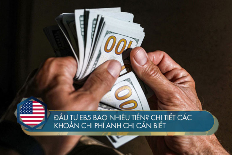 Đầu tư EB5 bao nhiêu tiền? Chi tiết các khoản chi phí anh chị cần biết