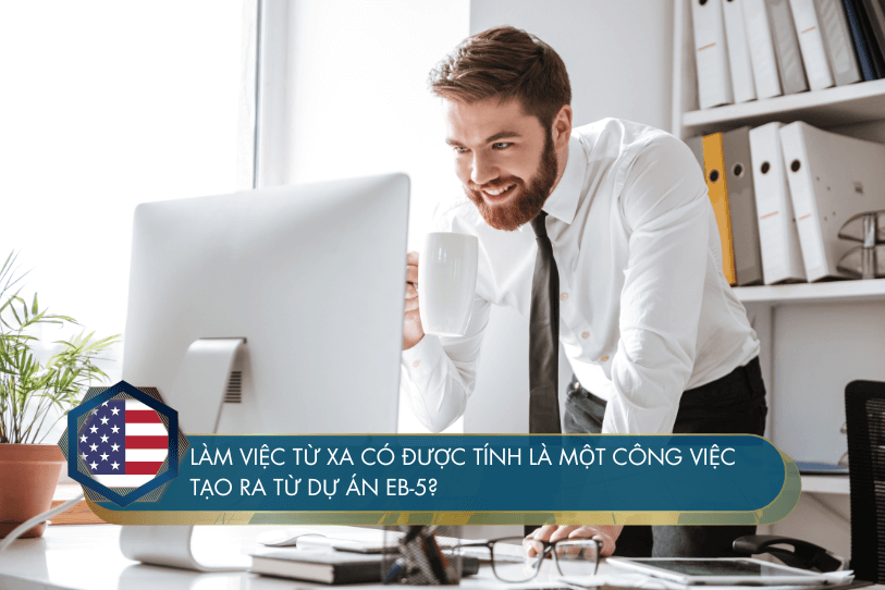 Làm việc từ xa có được tính là một công việc tạo ra từ dự án EB-5?