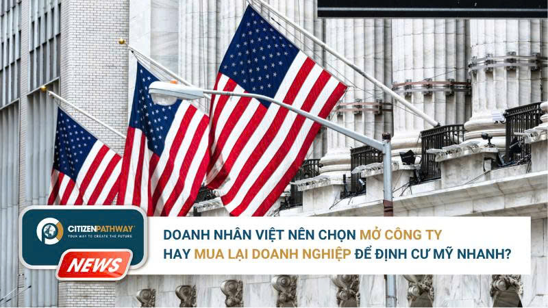 Mở công ty hay mua lại doanh nghiệp? Doanh nhân Việt nên chọn hướng nào để định cư Mỹ nhanh?