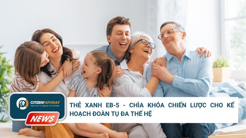 Thẻ Xanh EB-5 – Chìa Khóa Chiến Lược Cho Kế Hoạch Đoàn Tụ Đa Thế Hệ