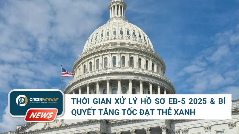Thời gian xử lý hồ sơ EB-5 2025 và bí quyết tăng tốc đạt Thẻ xanh