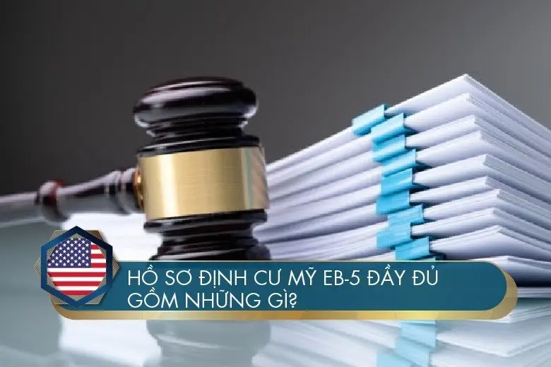 Hồ sơ định cư Mỹ EB-5 đầy đủ gồm những gì? Cập nhật mới nhất