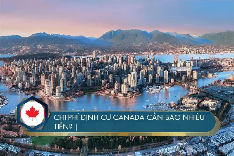 Chi phí định cư Canada cần bao nhiêu? Lưu ý quan trọng cần biết