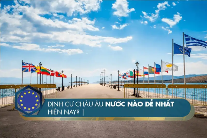 Định cư Châu Âu nước nào dễ nhất? Các chương trình đầu tư định cư Châu Âu hiện nay