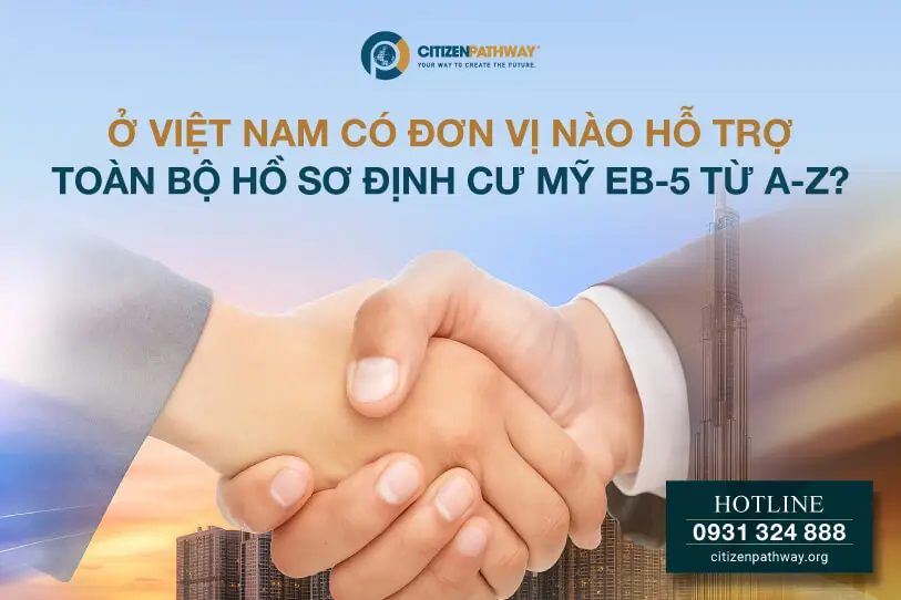 Ở Việt Nam có đơn vị nào hỗ trợ toàn bộ hồ sơ định cư Mỹ EB-5 từ A-Z?