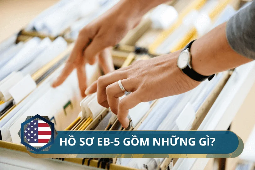 Hồ sơ EB-5 gồm những gì? 3 lưu ý quan trọng dành cho Nhà đầu tư