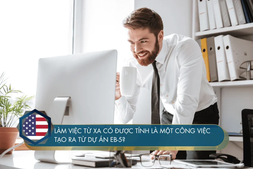 Làm việc từ xa có được tính là một công việc tạo ra từ dự án EB-5?
