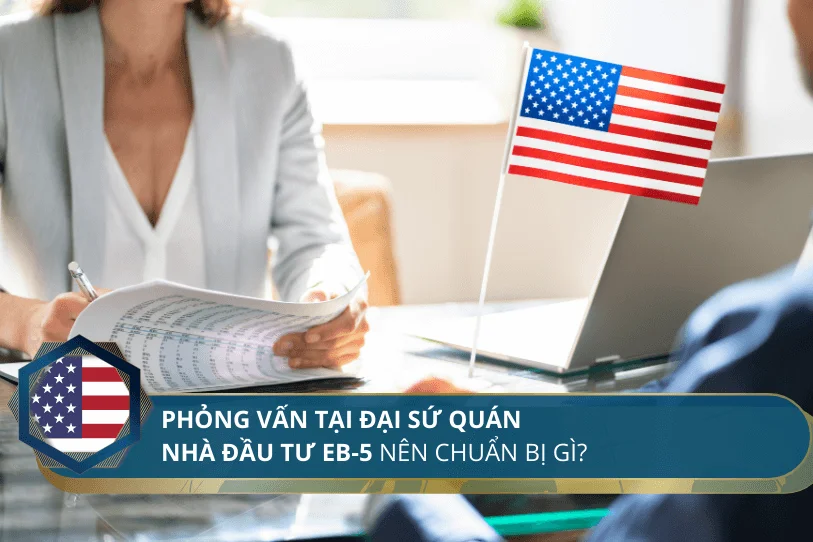 Phỏng vấn Nhà đầu tư EB-5 tại Đại sứ quán nên chuẩn bị gì?