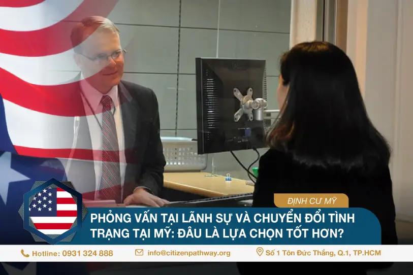 Phỏng vấn tại lãnh sự và chuyển đổi tình trạng tại Mỹ: Đâu là lựa chọn tốt hơn?