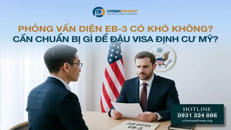 Phỏng vấn diện EB-3 có khó không? Cần chuẩn bị gì để đậu visa định cư Mỹ?