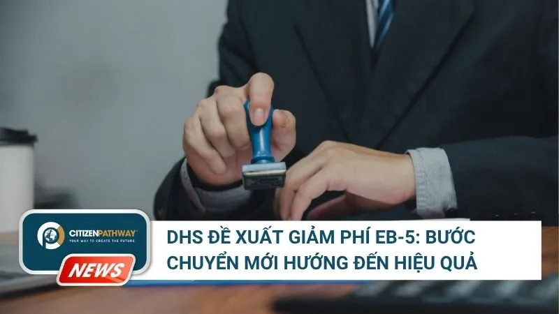 DHS đề xuất giảm phí EB-5: Tín hiệu tích cực cho nhà đầu tư