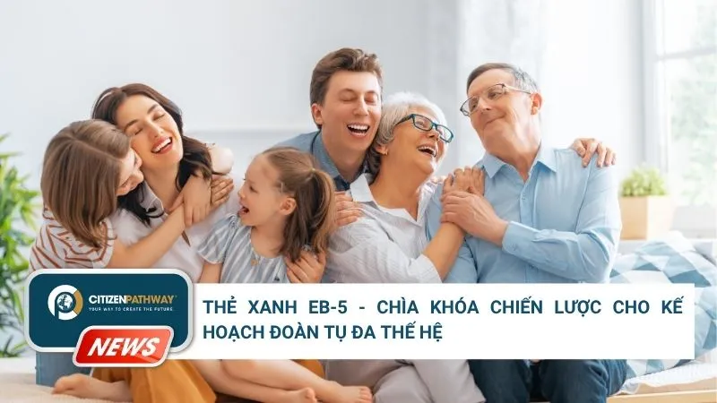 Thẻ Xanh EB-5 – Chìa Khóa Chiến Lược Cho Kế Hoạch Đoàn Tụ Đa Thế Hệ