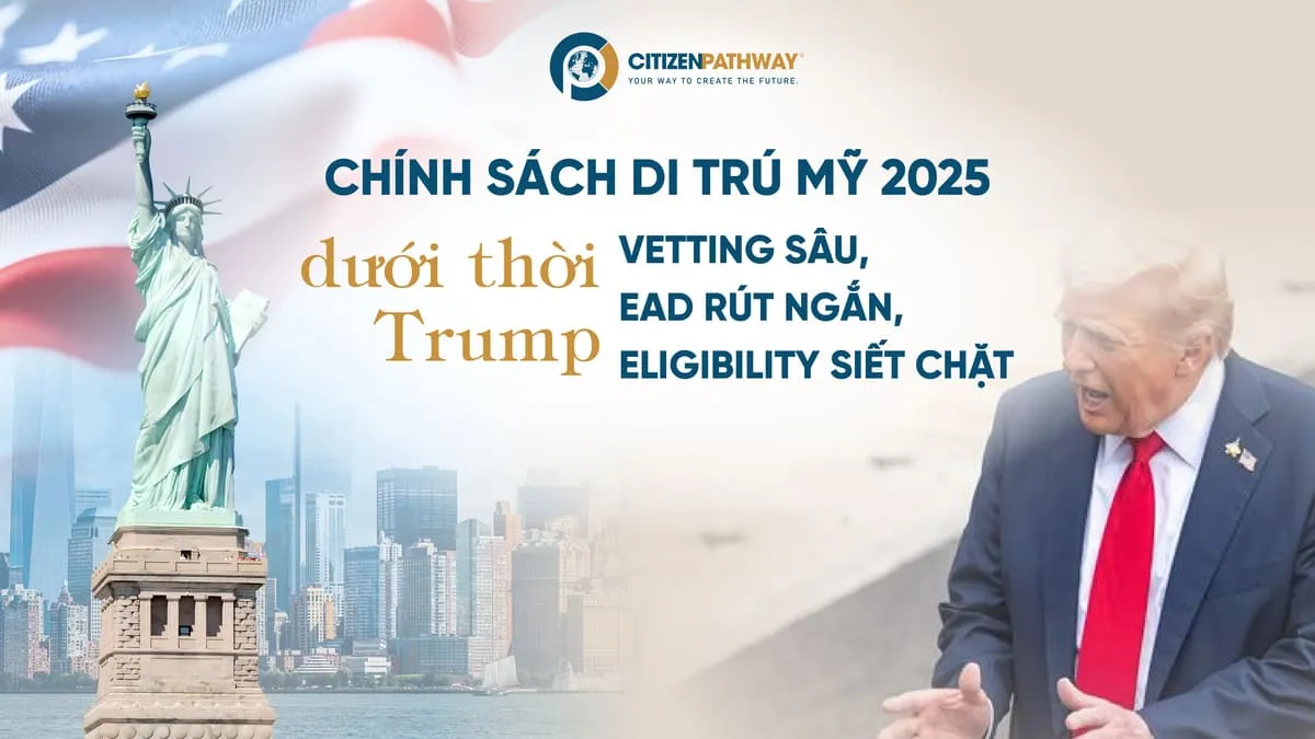 Chính sách di trú Mỹ 2025 dưới thời Trump: Vetting sâu, EAD rút ngắn, eligibility siết chặt
