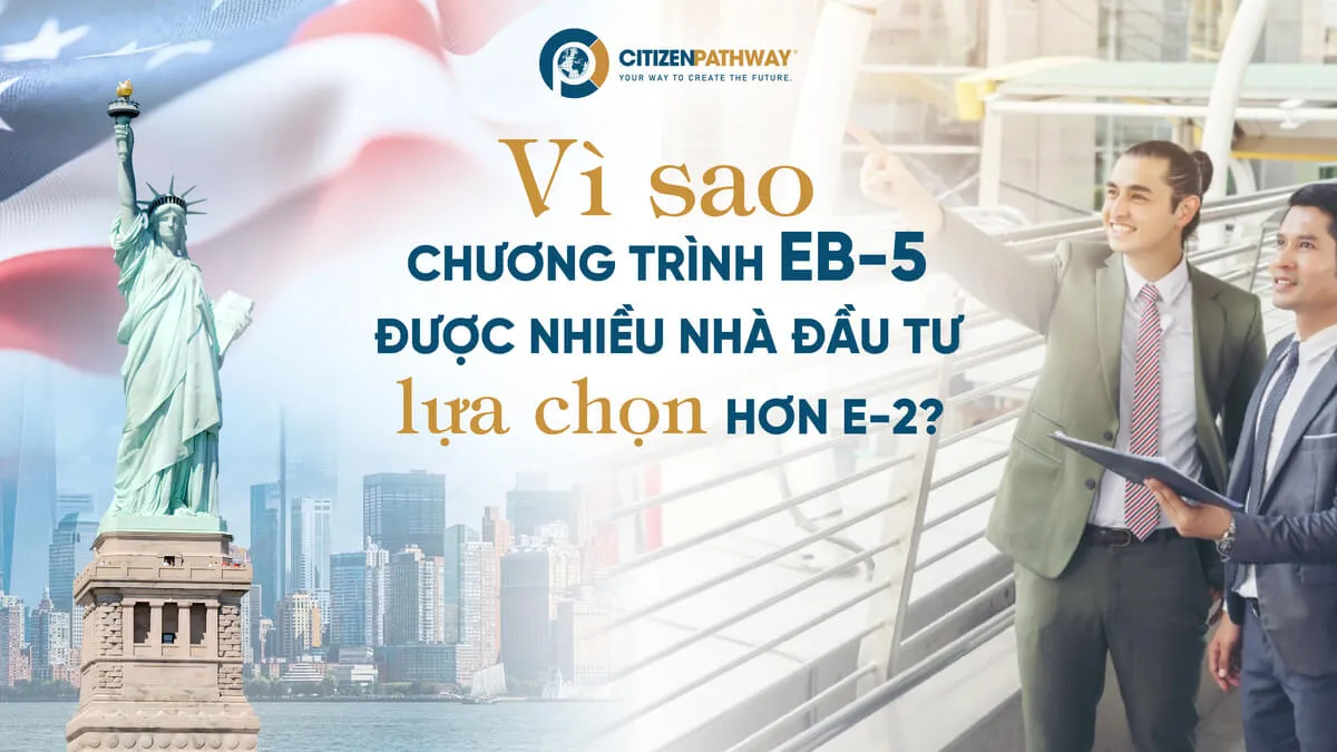Vì sao chương trình EB-5 được nhiều nhà đầu tư lựa chọn hơn E-2?