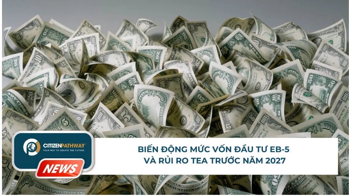 Biến động mức vốn đầu tư EB-5 và rủi ro TEA trước năm 2027 – Nhà đầu tư cần chuẩn bị gì từ 2026?