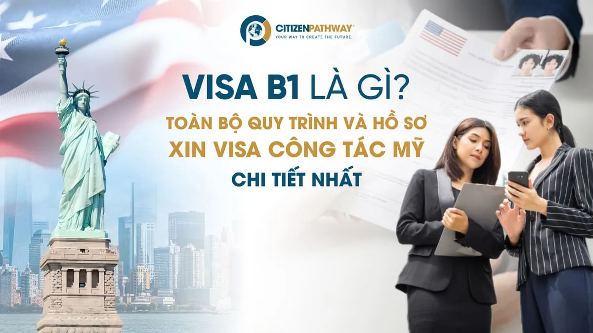 Visa B1 là gì? Toàn bộ quy trình và hồ sơ xin visa công tác Mỹ chi tiết nhất