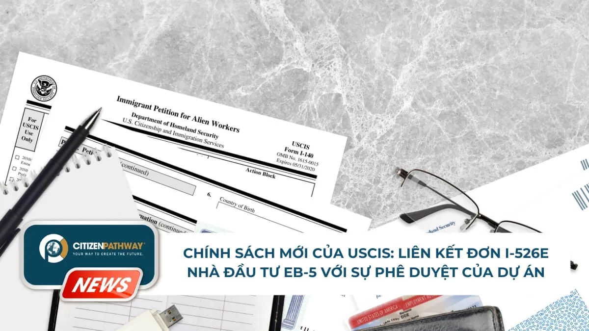 Chính sách mới của USCIS: Liên kết đơn I-526E nhà đầu tư EB-5 với sự phê duyệt của dự án