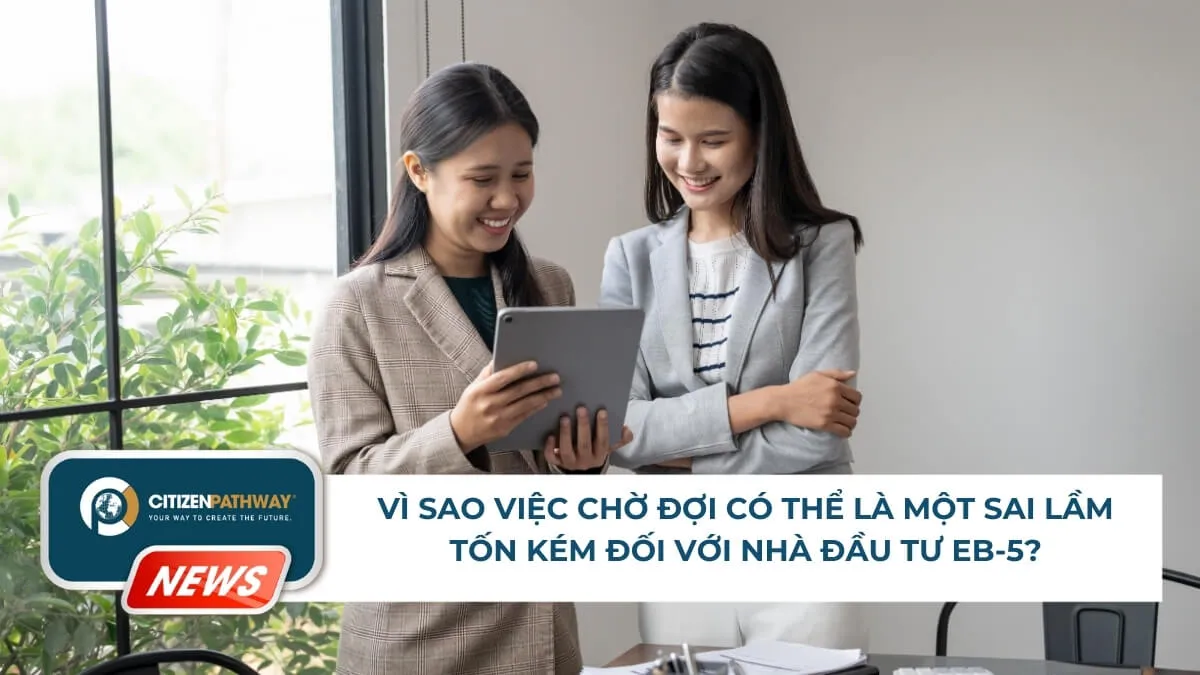 Vì sao việc chờ đợi có thể là một sai lầm tốn kém đối với nhà đầu tư EB-5?
