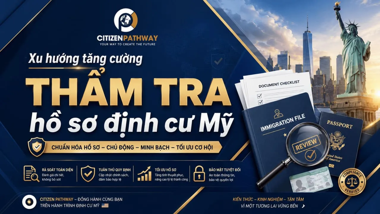 Xu hướng tăng cường thẩm tra hồ sơ định cư Mỹ: Vì sao minh bạch là chiến lược quan trọng nhất?